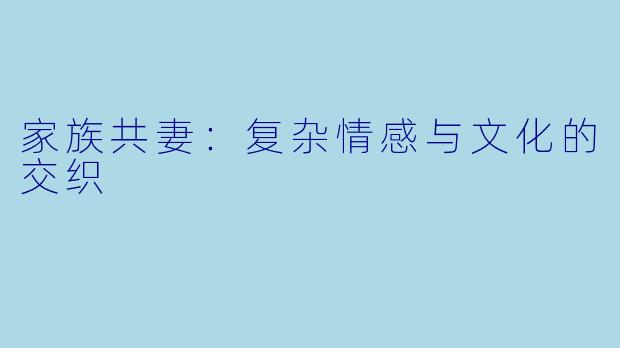 家族共妻：复杂情感与文化的交织