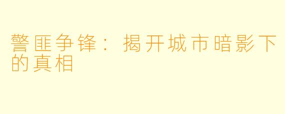 警匪争锋:揭开城市暗影下的真相