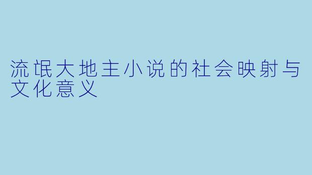 流氓大地主小说的社会映射与文化意义