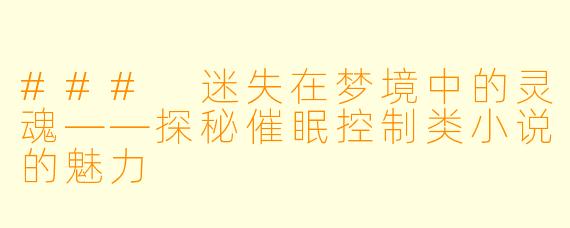 ### 迷失在梦境中的灵魂——探秘催眠控制类小说的魅力