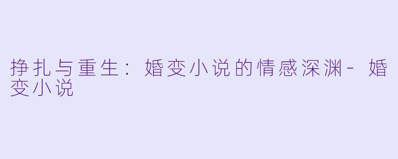 挣扎与重生：婚变小说的情感深渊-婚变小说