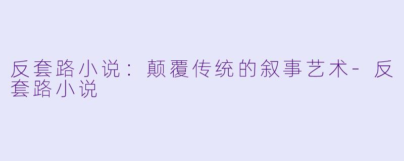 反套路小说：颠覆传统的叙事艺术-反套路小说