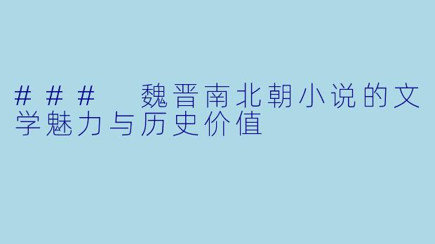 ### 魏晋南北朝小说的文学魅力与历史价值