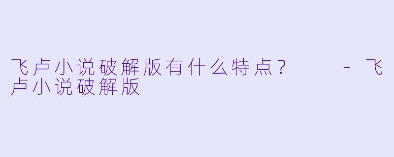 飞卢小说破解版有什么特点?