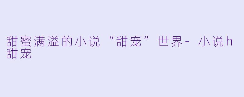 甜蜜满溢的小说“甜宠”世界