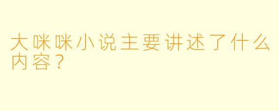 大咪咪小说主要讲述了什么内容？