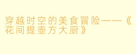 穿越时空的美食冒险——《花间提壶方大厨》