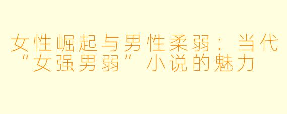 女性崛起与男性柔弱:当代“女强男弱”小说的魅力