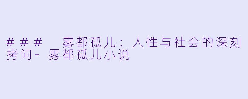 ### 雾都孤儿：人性与社会的深刻拷问-雾都孤儿小说