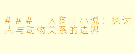 ### 人狗H小说：探讨人与动物关系的边界