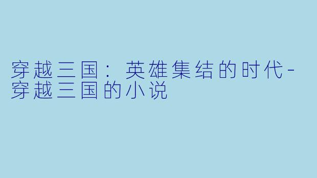 穿越三国：英雄集结的时代-穿越三国的小说