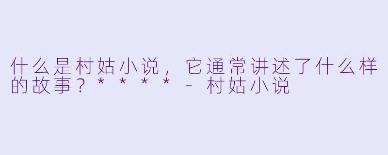 什么是村姑小说,它通常讲述了什么样的故事?****