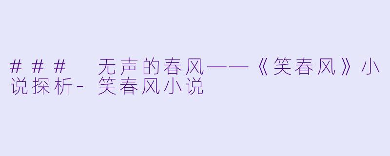 ### 无声的春风——《笑春风》小说探析-笑春风小说