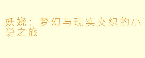 妖娆：梦幻与现实交织的小说之旅
