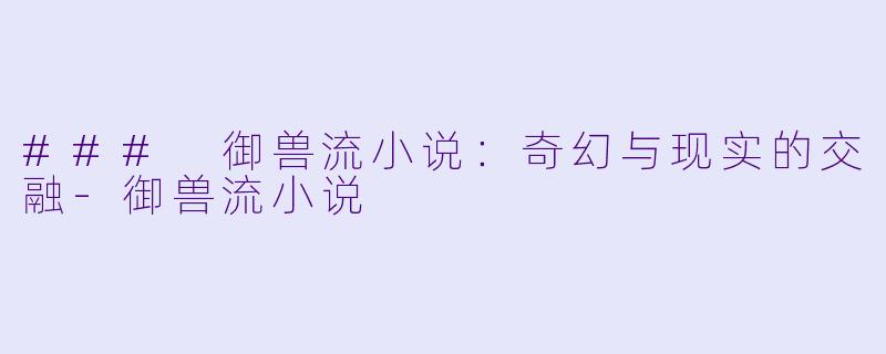### 御兽流小说:奇幻与现实的交融