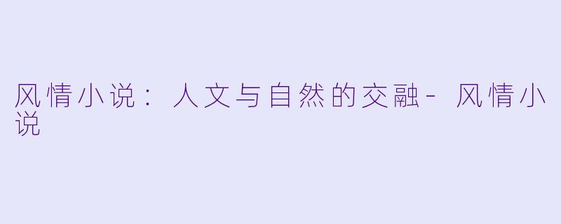 风情小说：人文与自然的交融-风情小说