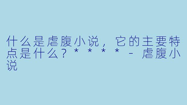 什么是虐腹小说，它的主要特点是什么？****
