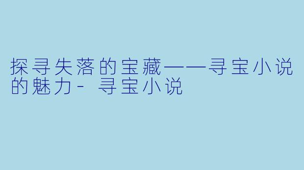 探寻失落的宝藏——寻宝小说的魅力