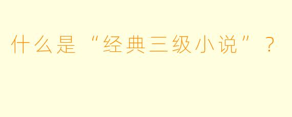 什么是“经典三级小说”?