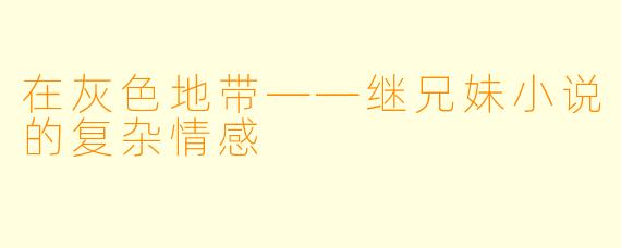 在灰色地带——继兄妹小说的复杂情感