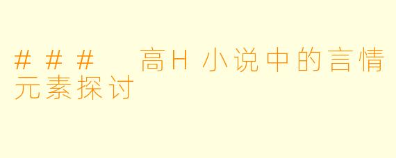 ### 高H小说中的言情元素探讨