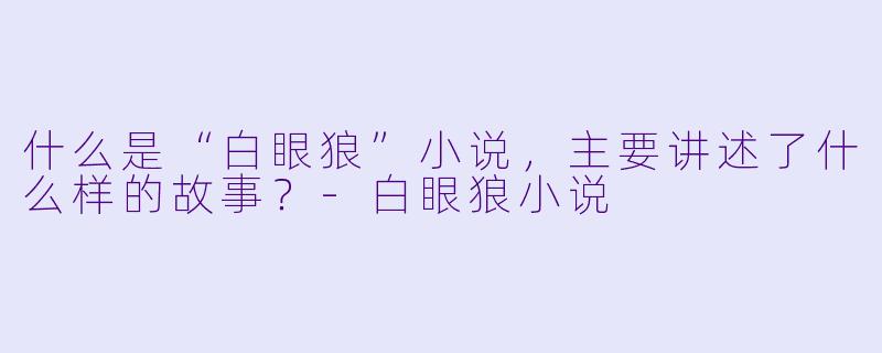 什么是“白眼狼”小说,主要讲述了什么样的故事?