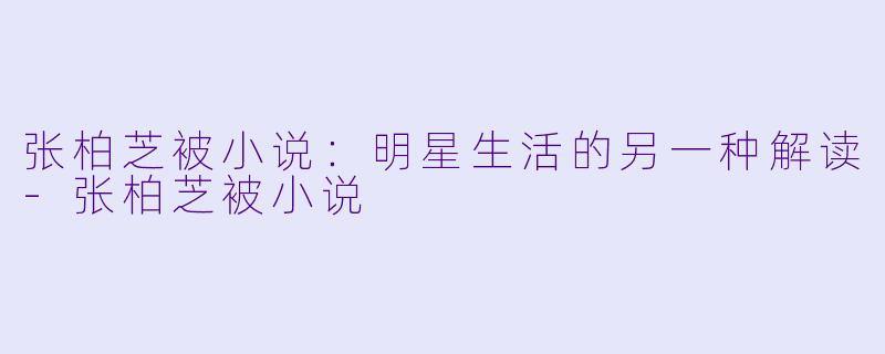 张柏芝被小说:明星生活的另一种解读