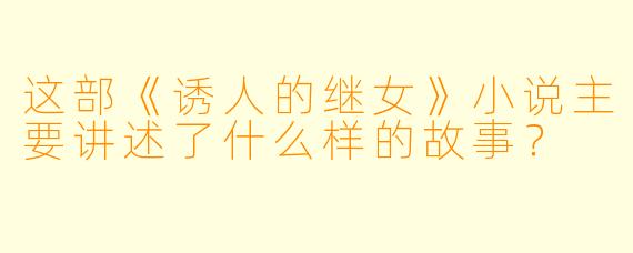 这部《诱人的继女》小说主要讲述了什么样的故事?