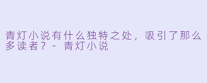 青灯小说有什么独特之处,吸引了那么多读者?
