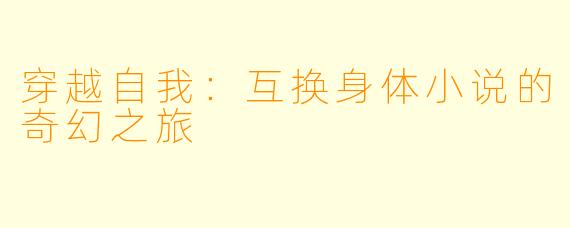 穿越自我:互换身体小说的奇幻之旅