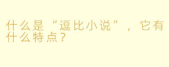什么是“逗比小说”,它有什么特点?