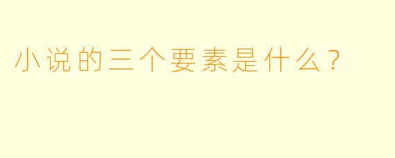 小说的三个要素是什么？