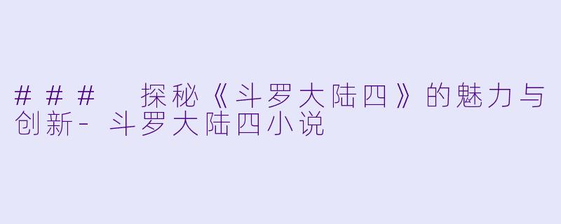 ### 探秘《斗罗大陆四》的魅力与创新