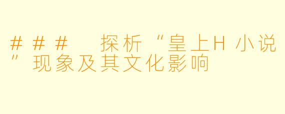### 探析“皇上H小说”现象及其文化影响