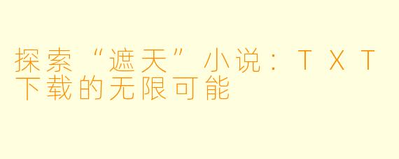 探索“遮天”小说：TXT下载的无限可能