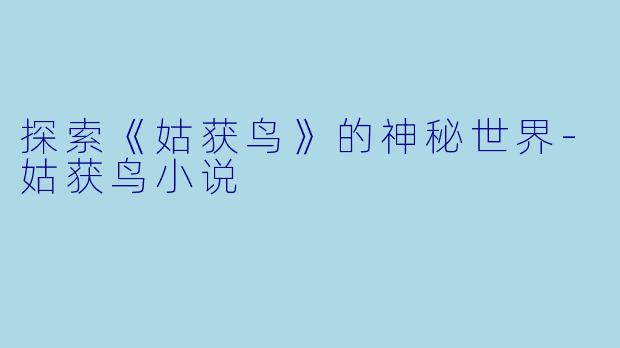 探索《姑获鸟》的神秘世界-姑获鸟小说