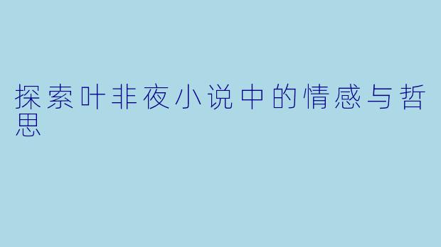 探索叶非夜小说中的情感与哲思