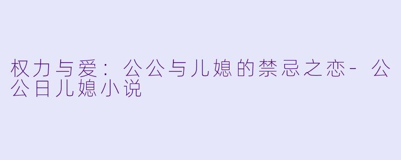 权力与爱:公公与儿媳的禁忌之恋
