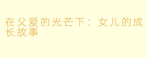 在父爱的光芒下：女儿的成长故事