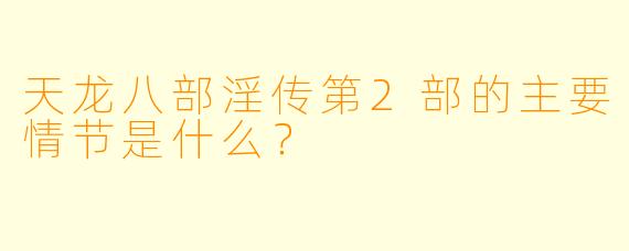 天龙八部淫传第2部的主要情节是什么?