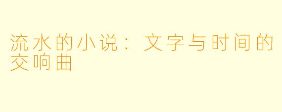 流水的小说：文字与时间的交响曲