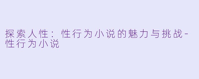 探索人性:性行为小说的魅力与挑战