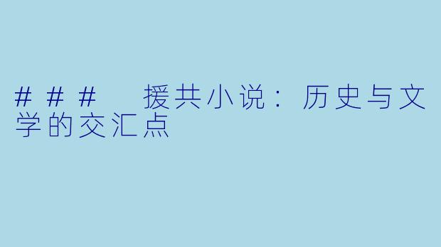 ### 援共小说：历史与文学的交汇点