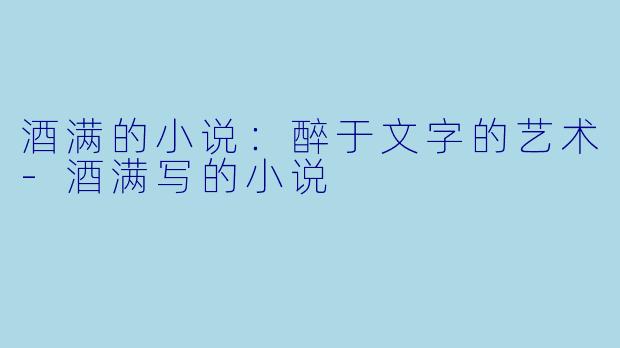 酒满的小说：醉于文字的艺术-酒满写的小说