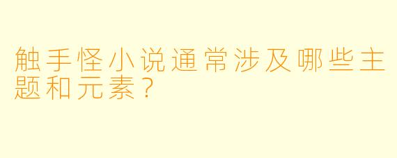 触手怪小说通常涉及哪些主题和元素？