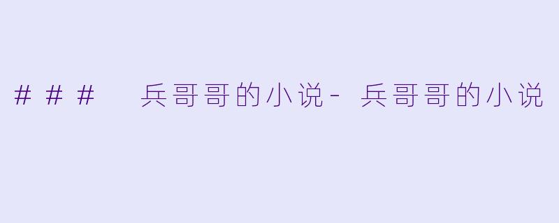 ### 兵哥哥的小说-兵哥哥的小说