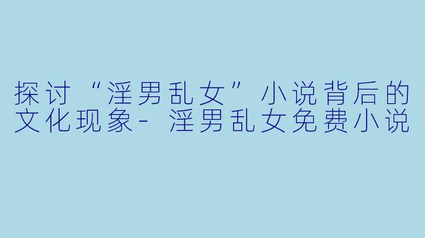 探讨“淫男乱女”小说背后的文化现象