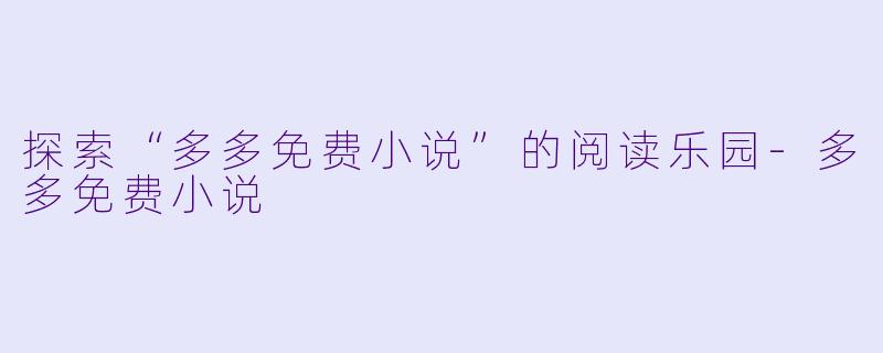 探索“多多免费小说”的阅读乐园-多多免费小说
