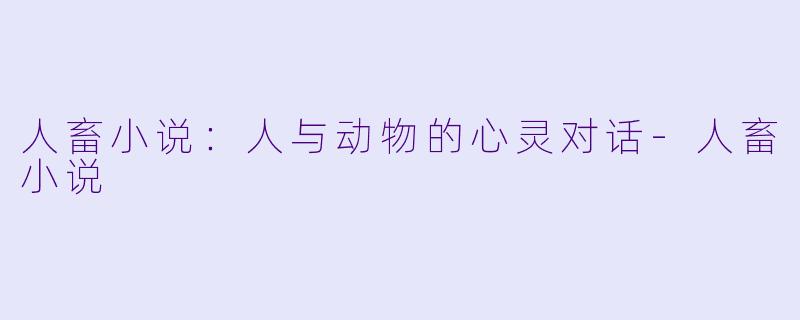 人畜小说：人与动物的心灵对话-人畜小说