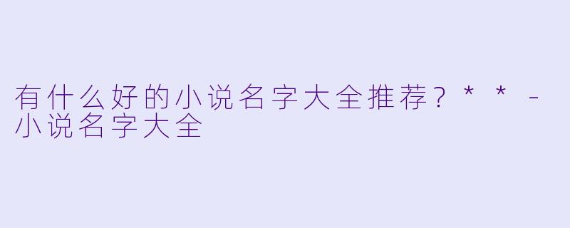 有什么好的小说名字大全推荐?**